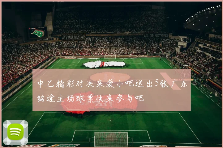 中乙精彩对决来袭小吧送出5张广东铭途主场球票快来参与吧
