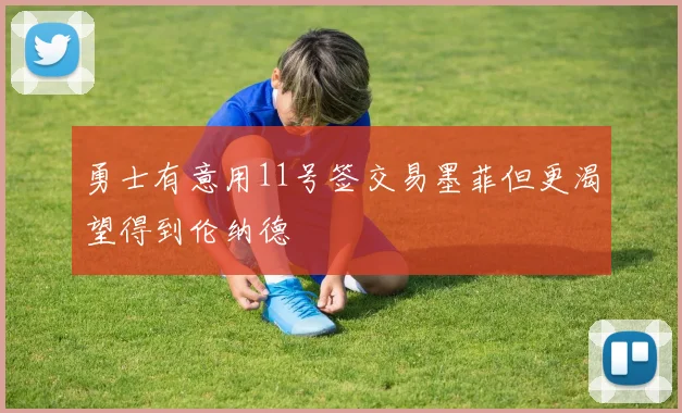 勇士有意用11号签交易墨菲但更渴望得到伦纳德
