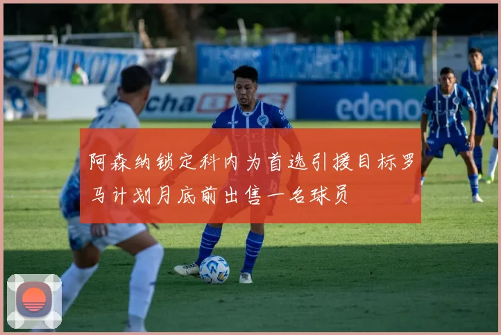 阿森纳锁定科内为首选引援目标罗马计划月底前出售一名球员